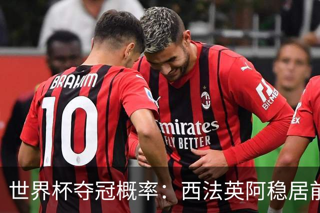 世界杯夺冠概率：西法英阿稳居前四 葡巴德第二集团